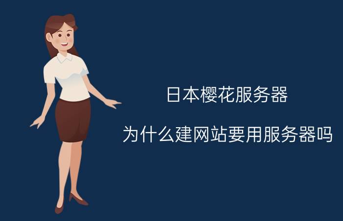 日本樱花服务器 为什么建网站要用服务器吗？原因是什么？